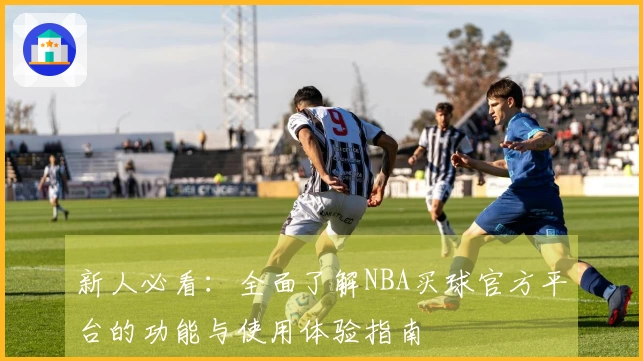 新人必看:全面了解NBA买球官方平台的功能与使用体验指南
