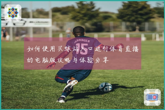 如何使用买球站入口进行体育直播的电脑版攻略与体验分享