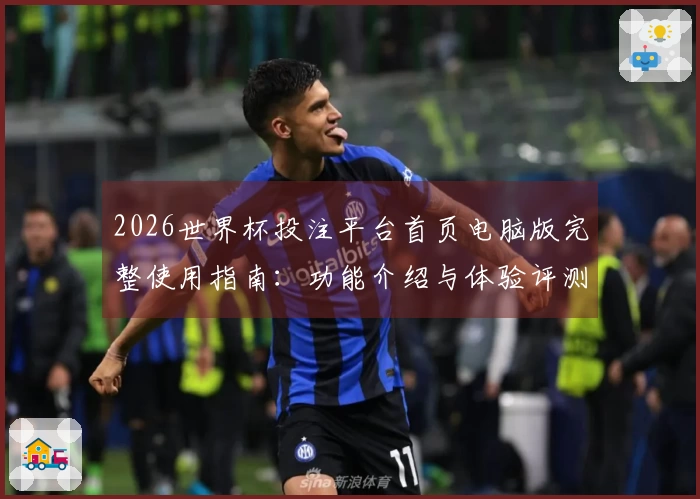 2026世界杯投注平台首页电脑版完整使用指南：功能介绍与体验评测