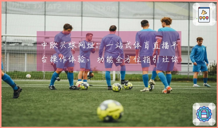 中欧买球网址：一站式体育直播平台操作体验，功能全方位指引让你轻松上手