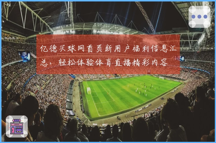 亿德买球网首页新用户福利信息汇总，轻松体验体育直播精彩内容