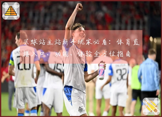 买球站主站新手玩家必看：体育直播入口、功能、体验全方位指南