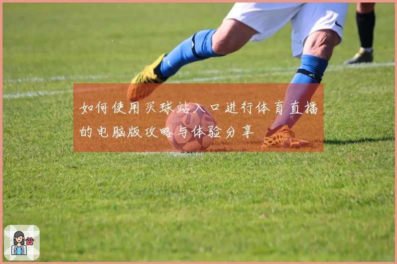 如何使用买球站入口进行体育直播的电脑版攻略与体验分享