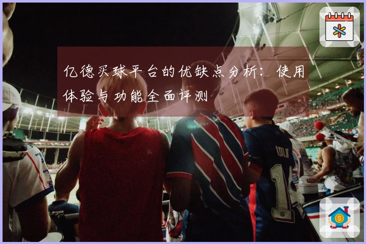 亿德买球平台的优缺点分析：使用体验与功能全面评测