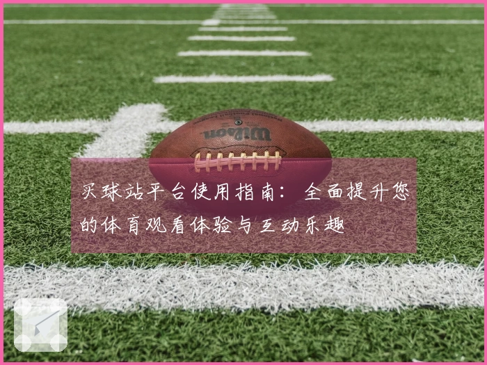 买球站平台使用指南：全面提升您的体育观看体验与互动乐趣