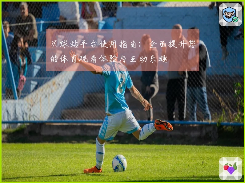 买球站平台使用指南:全面提升您的体育观看体验与互动乐趣