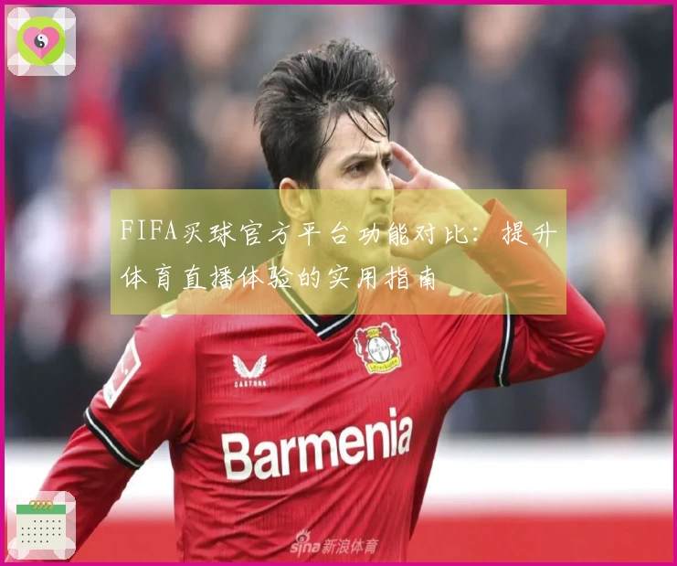 FIFA买球官方平台功能对比：提升体育直播体验的实用指南